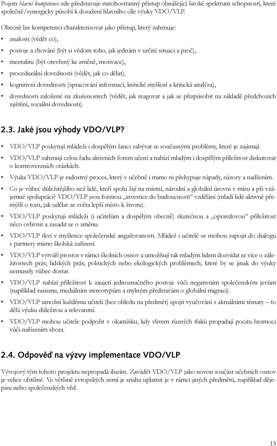 motivace), procedurální dovednosti (vědět, jak co dělat), kognitivní dovednosti (zpracování informací, kritické myšlení a kritická analýza), dovednosti založené na zkušenostech (vědět, jak reagovat a