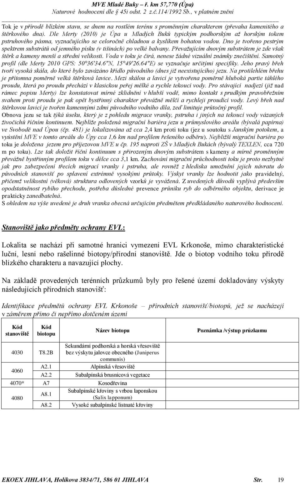 Dno je tvořeno pestrým spektrem substrátů od jemného písku (v tišinách) po velké balvany. Převažujícím dnovým substrátem je zde však štěrk a kameny menší a střední velikosti.