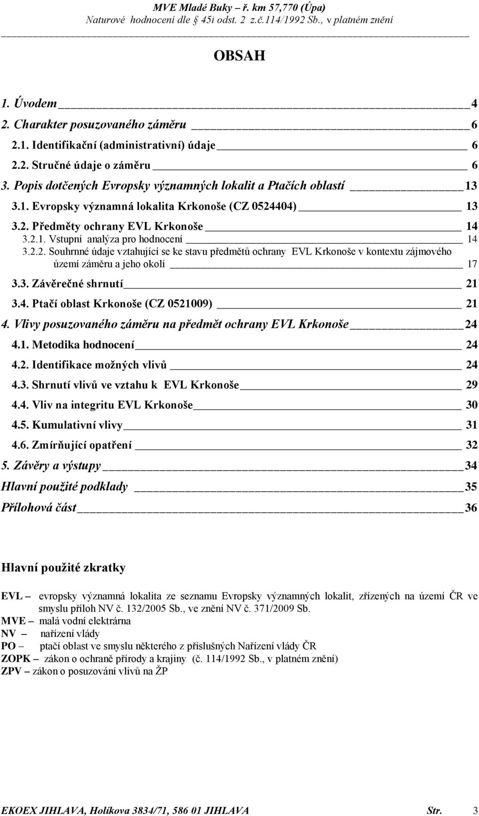 3. Závěrečné shrnutí 21 3.4. Ptačí oblast Krkonoše (CZ 0521009) 21 4. Vlivy posuzovaného záměru na předmět ochrany EVL Krkonoše 24 4.1. Metodika hodnocení 24 4.2. Identifikace možných vlivů 24 4.3. Shrnutí vlivů ve vztahu k EVL Krkonoše 29 4.