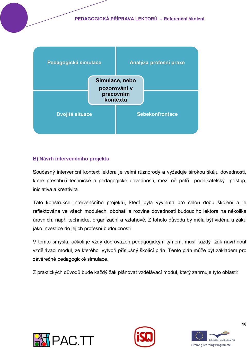 Tato konstrukce intervenčního projektu, která byla vyvinuta pro celou dobu školení a je reflektována ve všech modulech, obohatí a rozvine dovednosti budoucího lektora na několika úrovních, např.