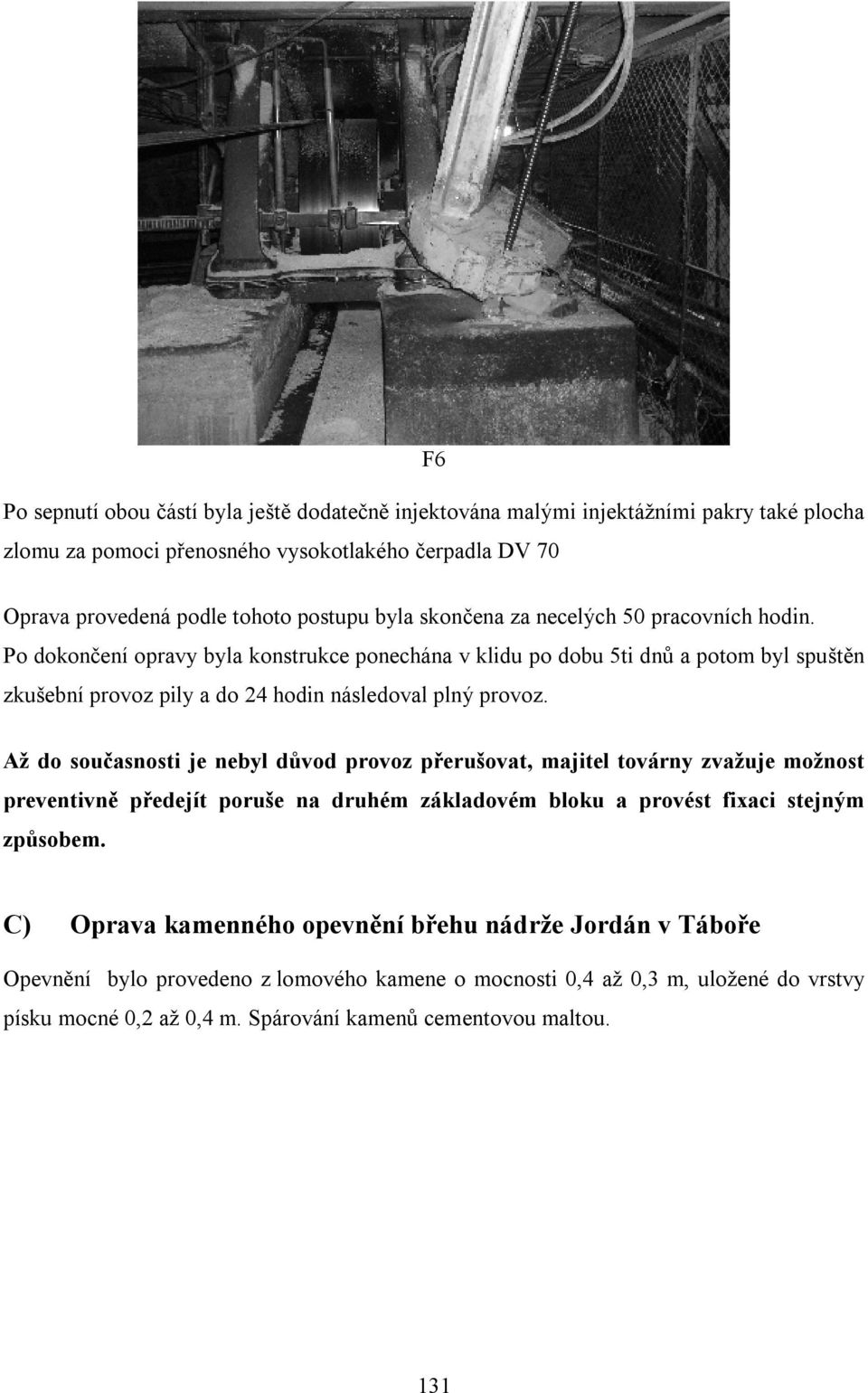 Po dokončení opravy byla konstrukce ponechána v klidu po dobu 5ti dnů a potom byl spuštěn zkušební provoz pily a do 24 hodin následoval plný provoz.