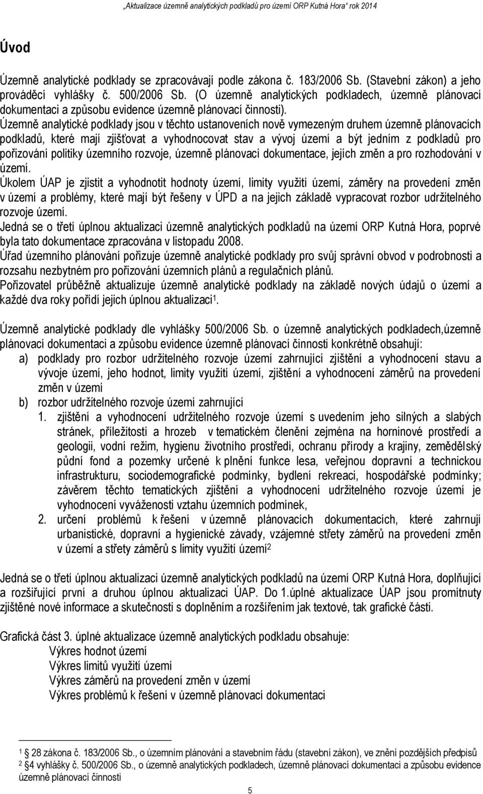 Územně analytické podklady jsou v těchto ustanoveních nově vymezeným druhem územně plánovacích podkladů, které mají zjišťovat a vyhodnocovat stav a vývoj území a být jedním z podkladů pro pořizování