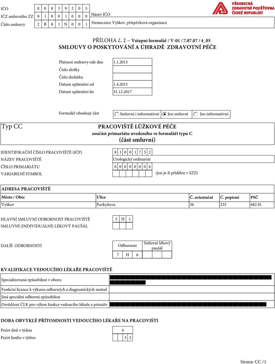 2017 Formulář obsahuje část Smluvní i informativní Jen smluvní Jen informativní Typ CC PRACOVIŠTĚ LŮŽKOVÉ PÉČE součást primariátu uvedeného ve formuláři typu C (část smluvní) IDENTIFIKAČNÍ ČÍSLO