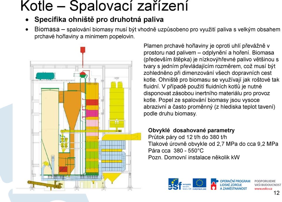 Biomasa (především štěpka) je nízkovýhřevné palivo většinou s tvary s jedním převládajícím rozměrem, což musí být zohledněno při dimenzování všech dopravních cest kotle.