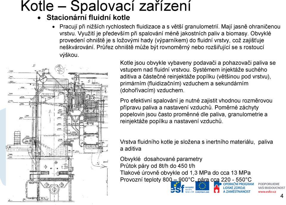 Kotle jsou obvykle vybaveny podavači a pohazovači paliva se vstupem nad fluidní vrstvou.