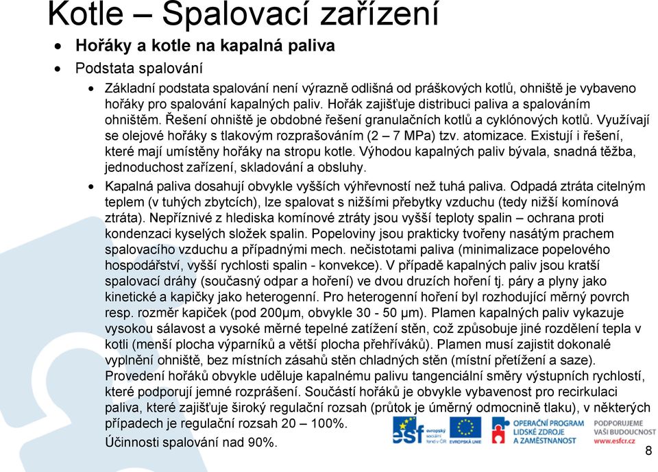 atomizace. Existují i řešení, které mají umístěny hořáky na stropu kotle. Výhodou kapalných paliv bývala, snadná těžba, jednoduchost zařízení, skladování a obsluhy.