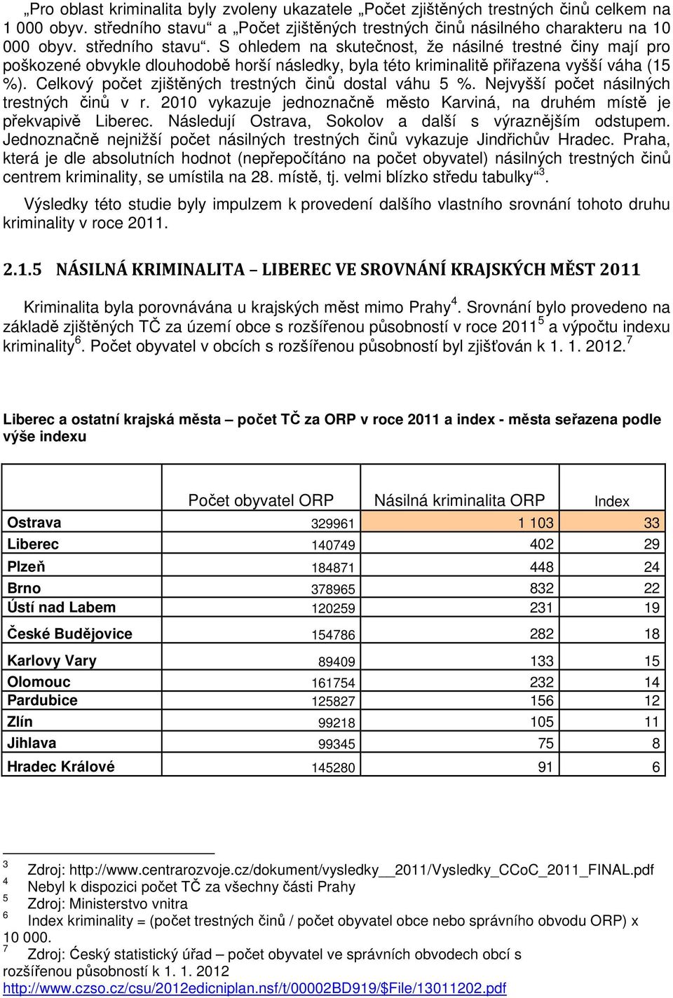 Celkový počet zjištěných trestných činů dostal váhu 5 %. Nejvyšší počet násilných trestných činů v r. 2010 vykazuje jednoznačně město Karviná, na druhém místě je překvapivě Liberec.