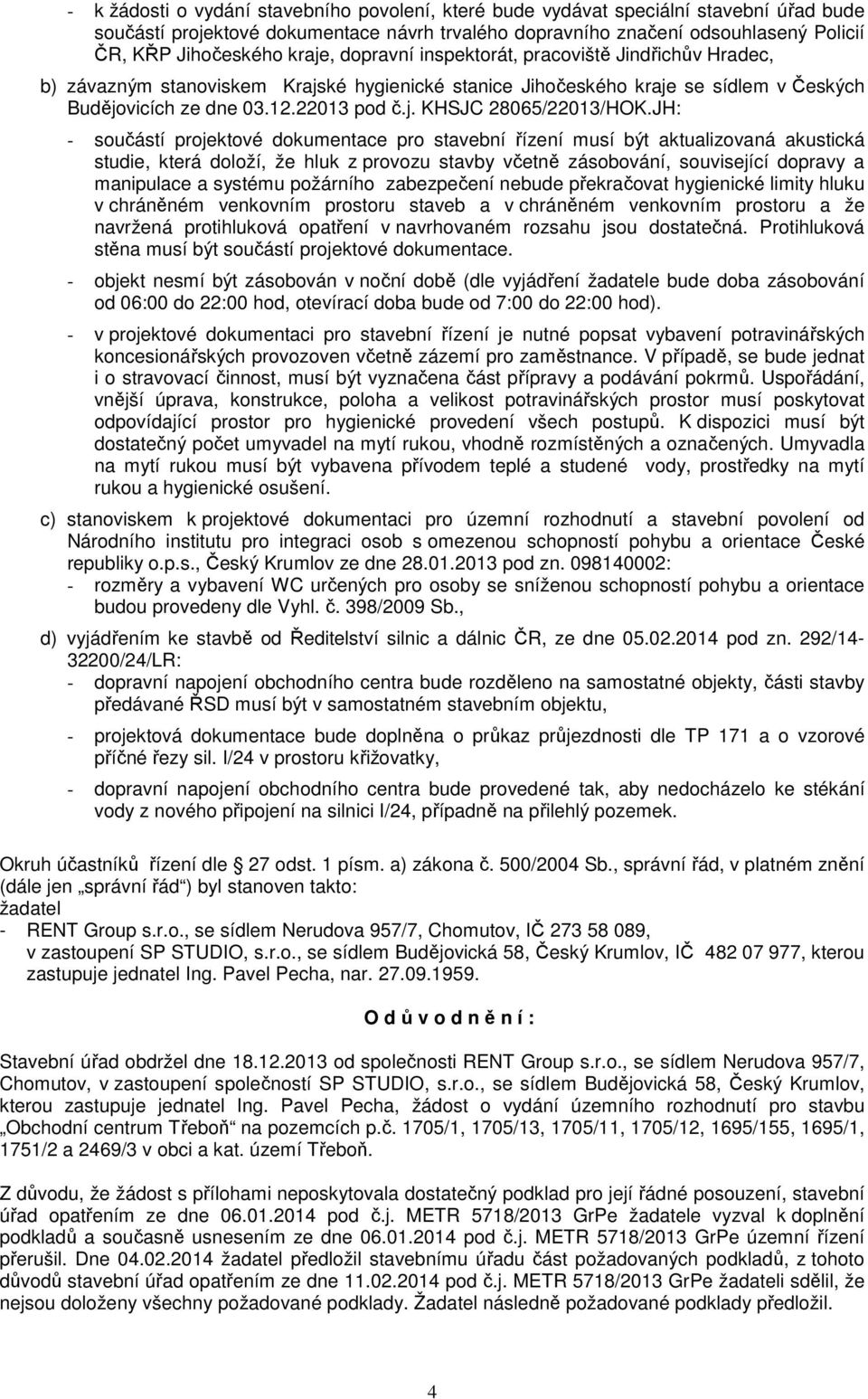 JH: - součástí projektové dokumentace pro stavební řízení musí být aktualizovaná akustická studie, která doloží, že hluk z provozu stavby včetně zásobování, související dopravy a manipulace a systému