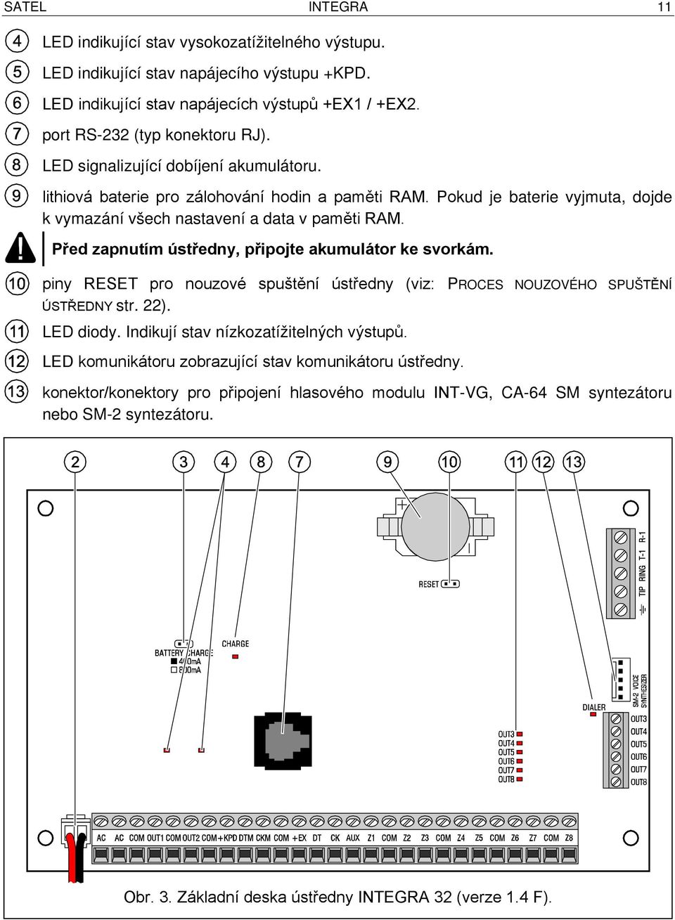 Před zapnutím ústředny, připojte akumulátor ke svorkám. piny RESET pro nouzové spuštění ústředny (viz: PROCES NOUZOVÉHO SPUŠTĚNÍ ÚSTŘEDNY str. 22). LED diody.