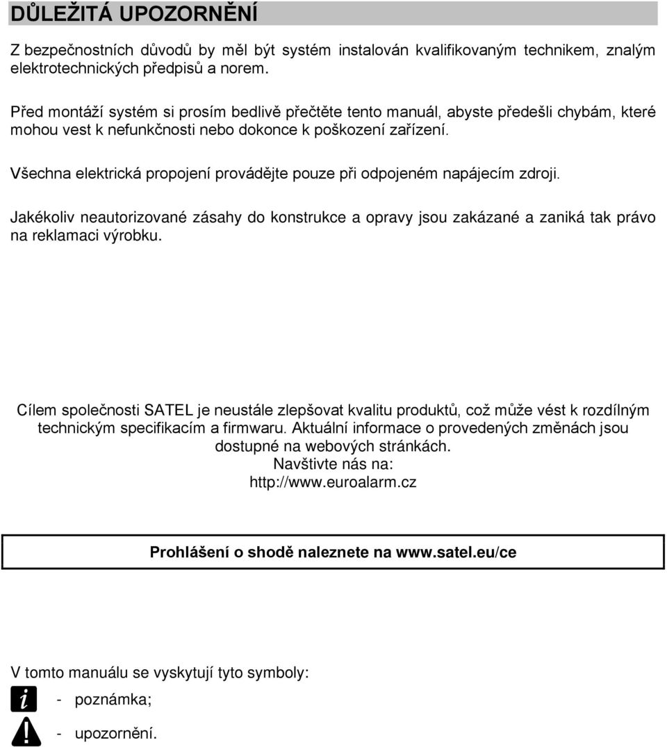 Všechna elektrická propojení provádějte pouze při odpojeném napájecím zdroji. Jakékoliv neautorizované zásahy do konstrukce a opravy jsou zakázané a zaniká tak právo na reklamaci výrobku.