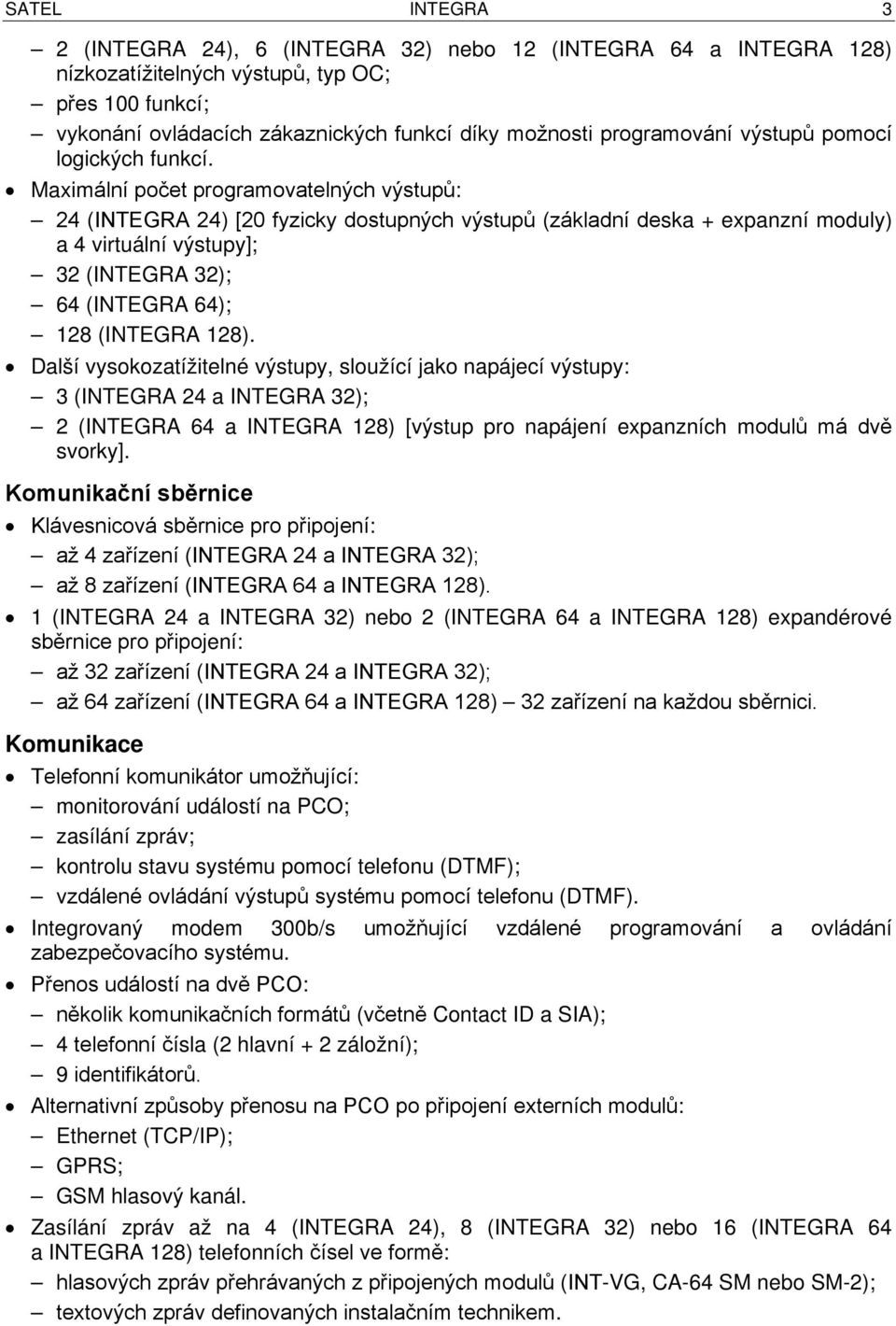 Maximální počet programovatelných výstupů: 24 (INTEGRA 24) [20 fyzicky dostupných výstupů (základní deska + expanzní moduly) a 4 virtuální výstupy]; 32 (INTEGRA 32); 64 (INTEGRA 64); 128 (INTEGRA