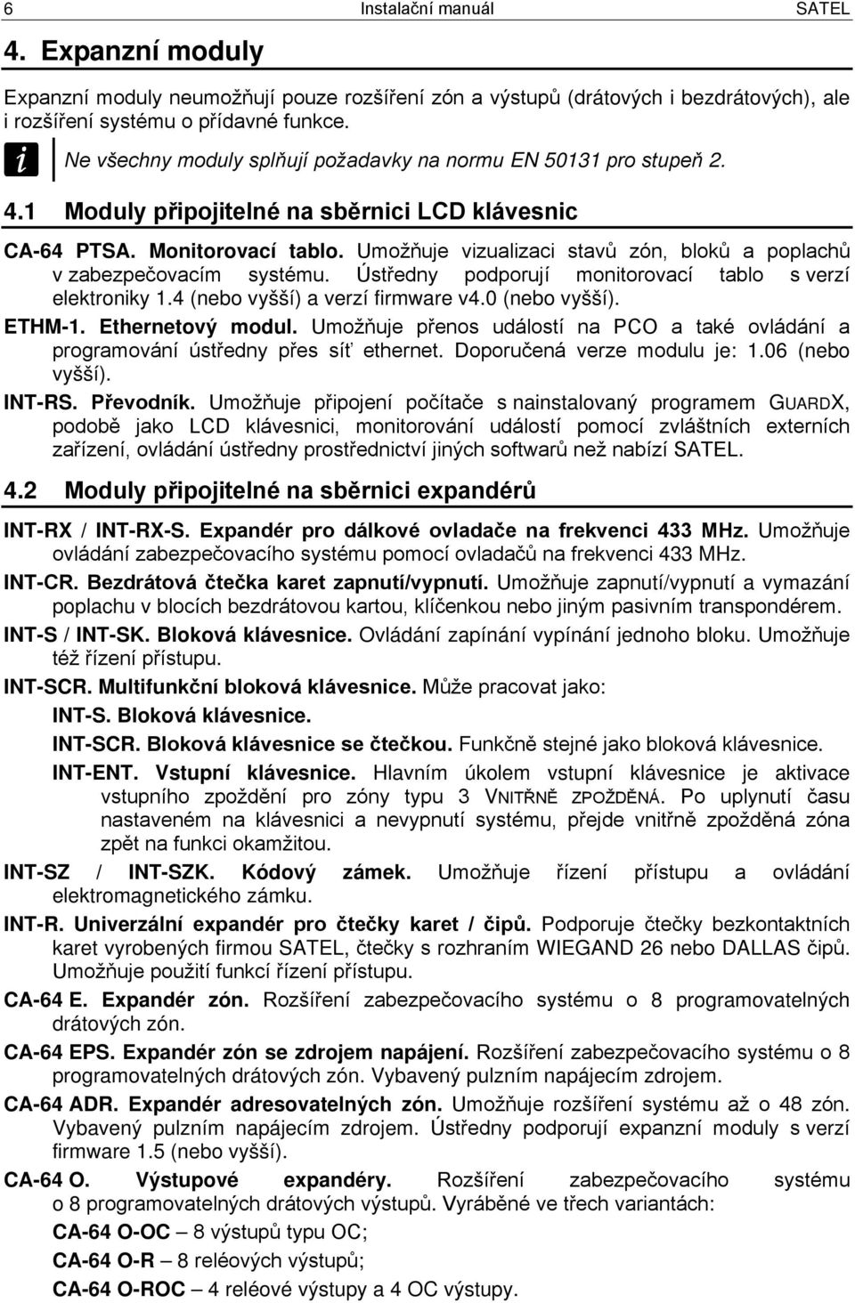 Umožňuje vizualizaci stavů zón, bloků a poplachů v zabezpečovacím systému. Ústředny podporují monitorovací tablo s verzí elektroniky 1.4 (nebo vyšší) a verzí firmware v4.0 (nebo vyšší). ETHM-1.