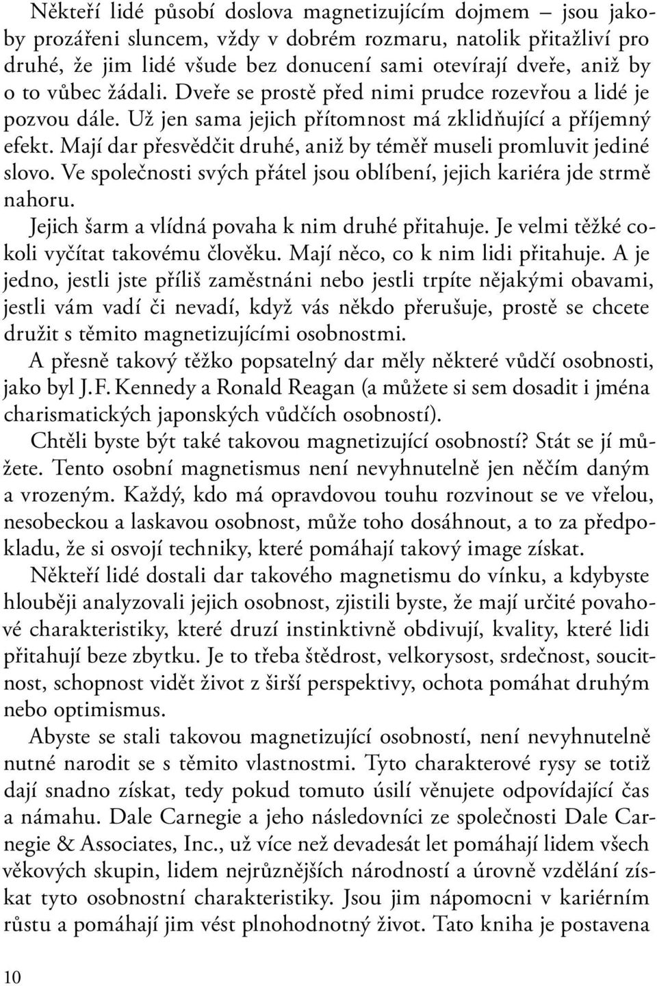 Mají dar přesvědčit druhé, aniž by téměř museli promluvit jediné slovo. Ve společnosti svých přátel jsou oblíbení, jejich kariéra jde strmě nahoru. Jejich šarm a vlídná povaha k nim druhé přitahuje.