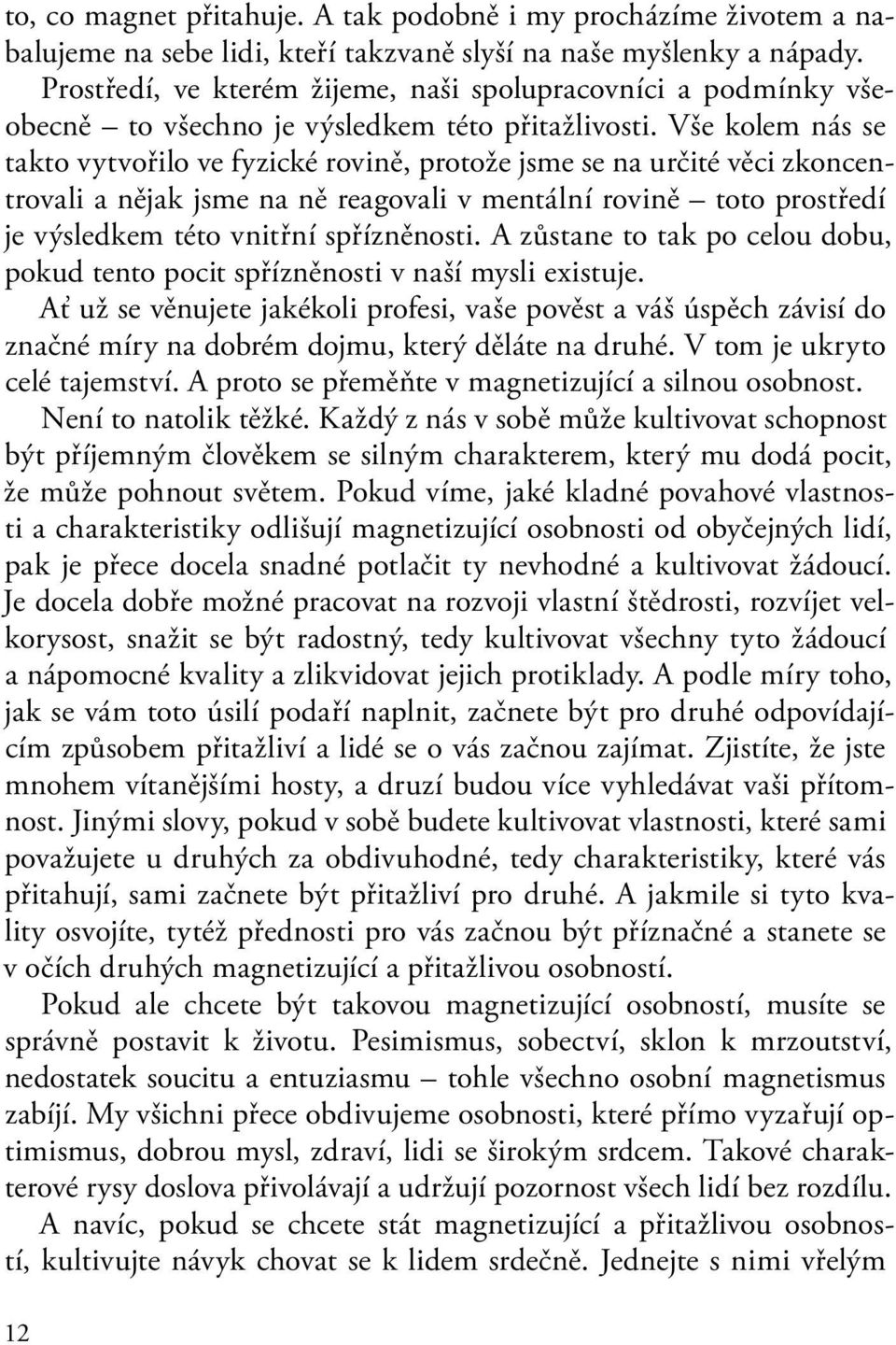 Vše kolem nás se takto vytvořilo ve fyzické rovině, protože jsme se na určité věci zkoncentrovali a nějak jsme na ně reagovali v mentální rovině toto prostředí je výsledkem této vnitřní spřízněnosti.