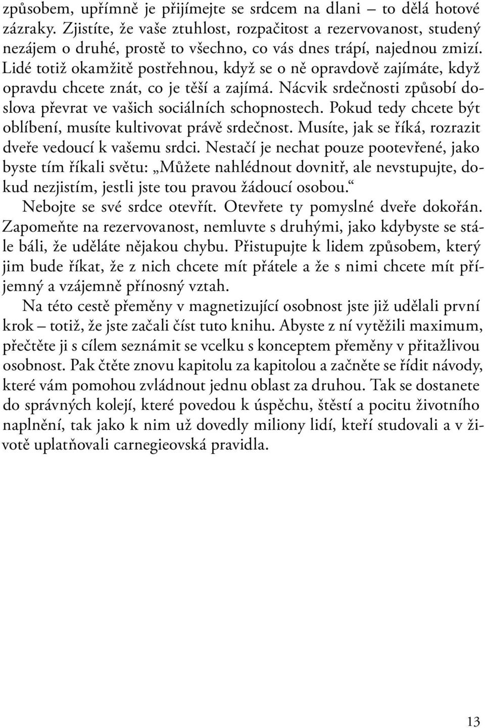 Lidé totiž okamžitě postřehnou, když se o ně opravdově zajímáte, když opravdu chcete znát, co je těší a zajímá. Nácvik srdečnosti způsobí doslova převrat ve vašich sociálních schopnostech.