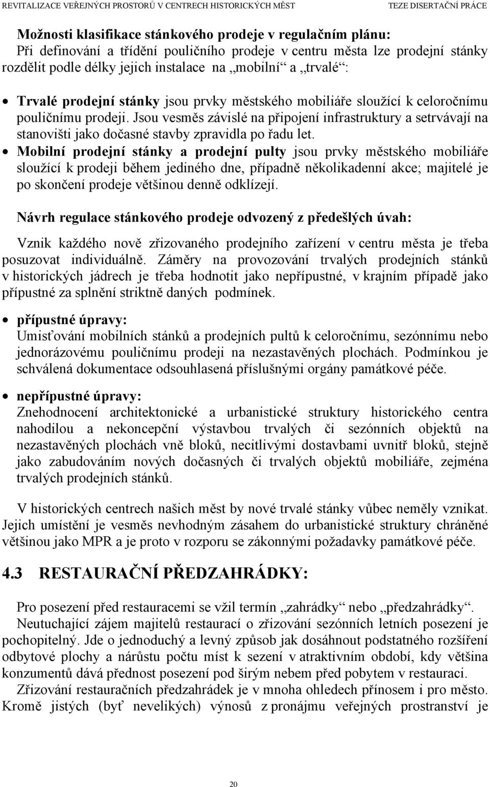 Jsou vesměs závislé na připojení infrastruktury a setrvávají na stanovišti jako dočasné stavby zpravidla po řadu let.