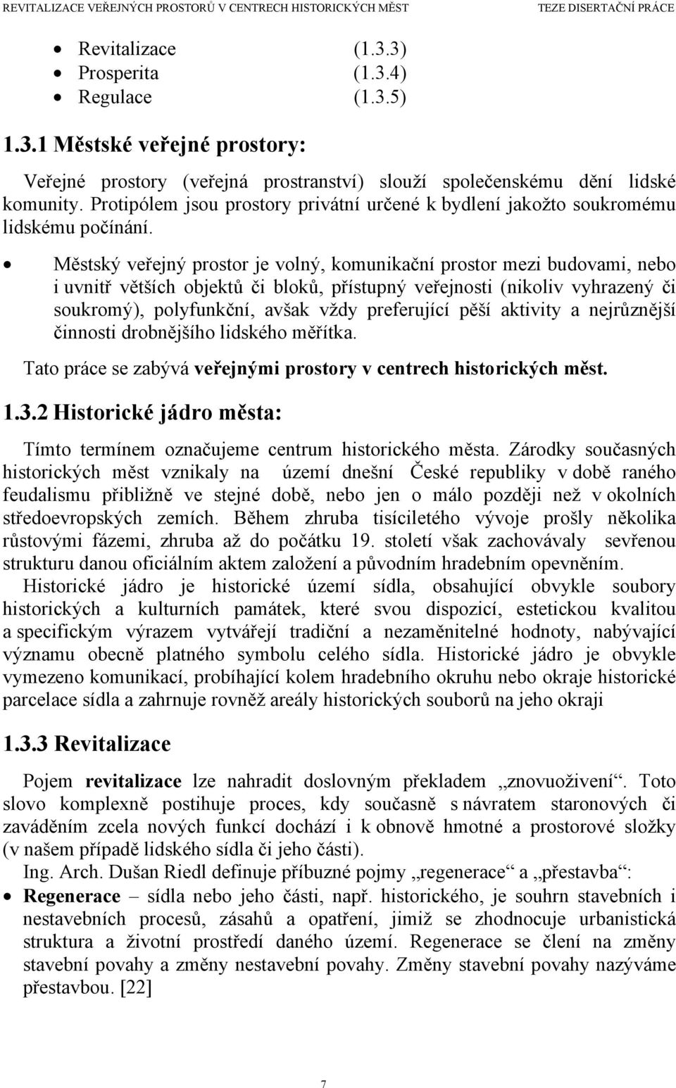 Městský veřejný prostor je volný, komunikační prostor mezi budovami, nebo i uvnitř větších objektů či bloků, přístupný veřejnosti (nikoliv vyhrazený či soukromý), polyfunkční, avšak vždy preferující