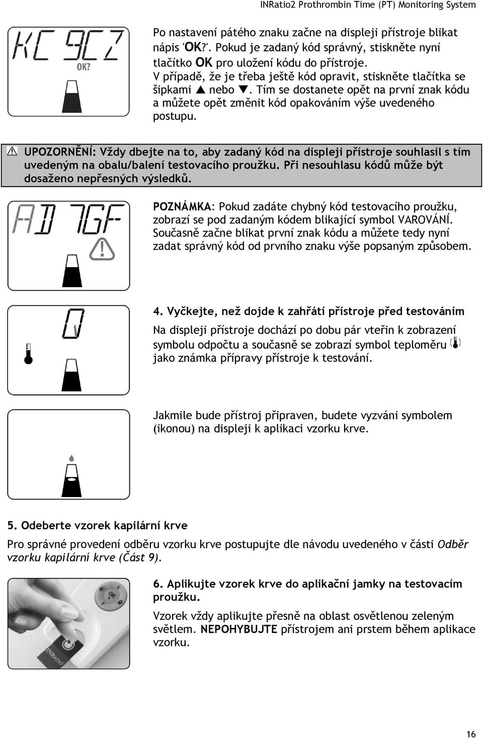UPOZORNĚNÍ: Vždy dbejte na to, aby zadaný kód na displeji přístroje souhlasil s tím uvedeným na obalu/balení testovacího proužku. Při nesouhlasu kódů může být dosaženo nepřesných výsledků.