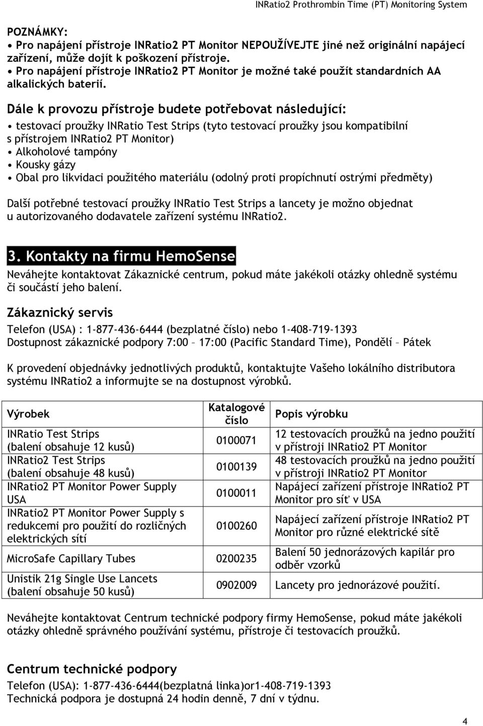 Dále k provozu přístroje budete potřebovat následující: testovací proužky INRatio Test Strips (tyto testovací proužky jsou kompatibilní s přístrojem INRatio2 PT Monitor) Alkoholové tampóny Kousky