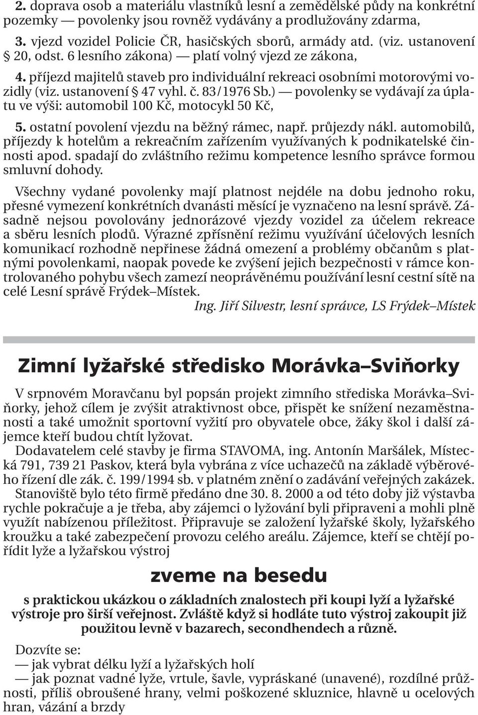 ) povolenky se vydávají za úplatu ve výši: automobil 100 Kč, motocykl 50 Kč, 5. ostatní povolení vjezdu na běžný rámec, např. průjezdy nákl.