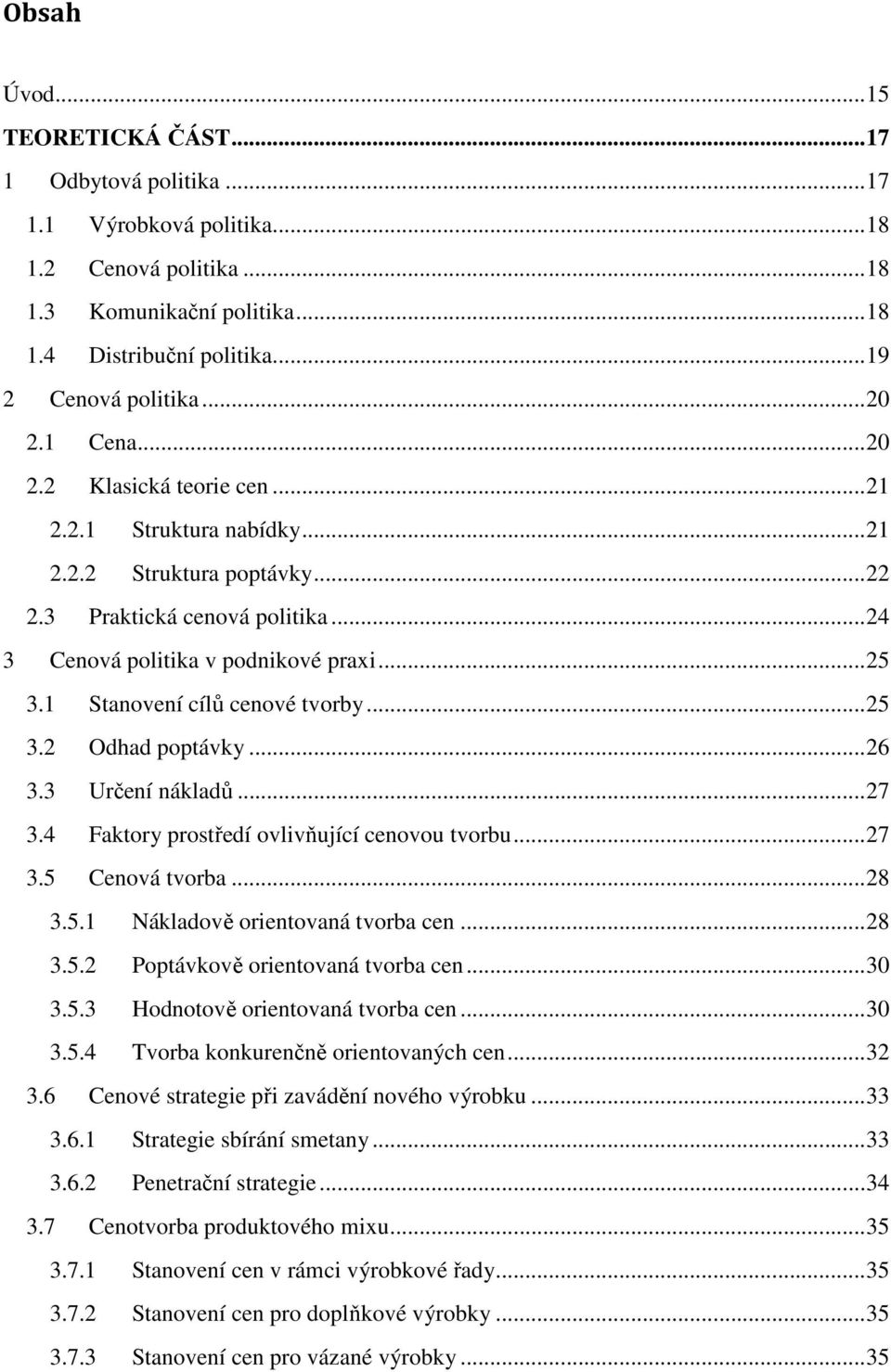 1 Stanovení cílů cenové tvorby... 25 3.2 Odhad poptávky... 26 3.3 Určení nákladů... 27 3.4 Faktory prostředí ovlivňující cenovou tvorbu... 27 3.5 Cenová tvorba... 28 3.5.1 Nákladově orientovaná tvorba cen.