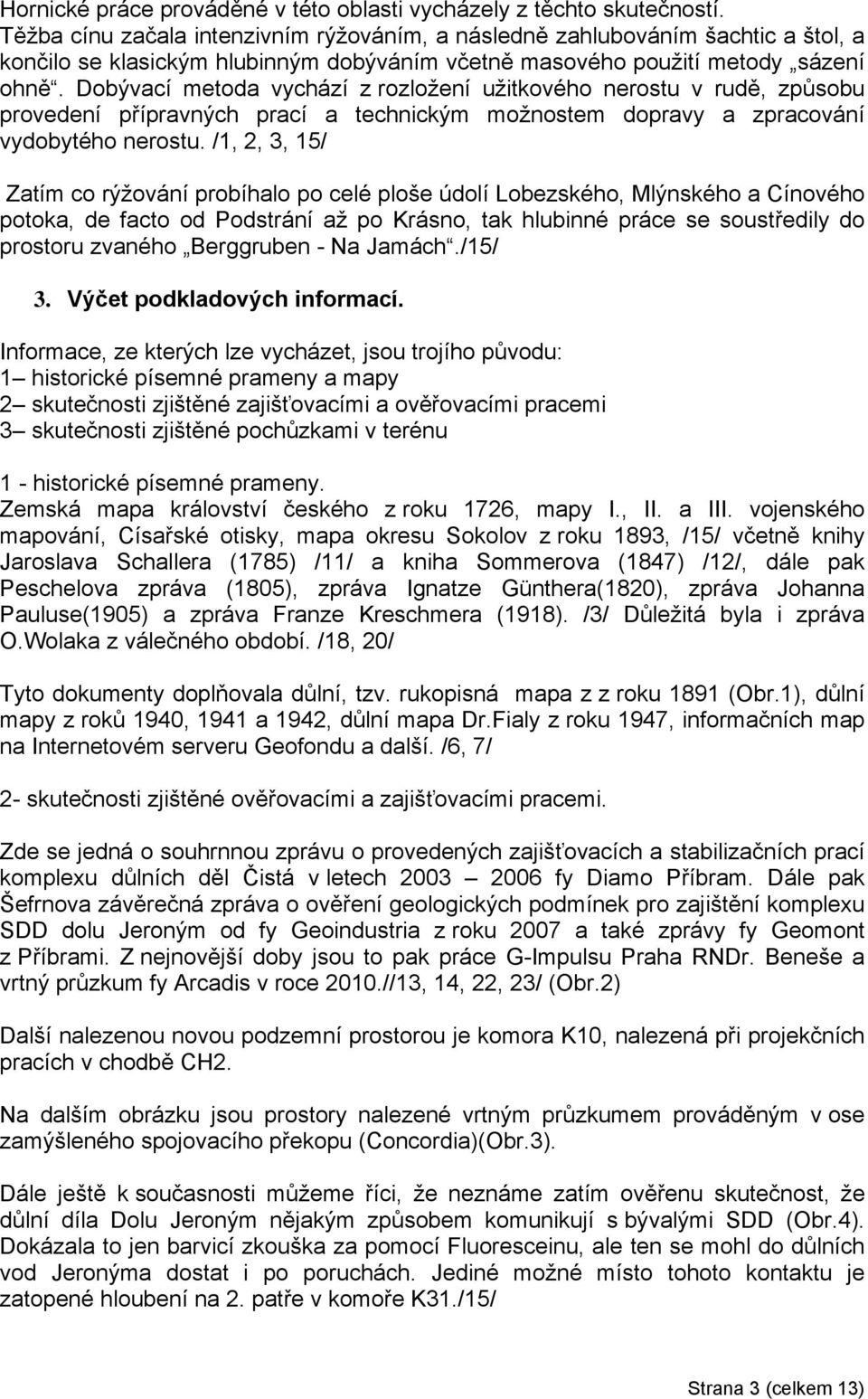 Dobývací metoda vychází z rozložení užitkového nerostu v rudě, způsobu provedení přípravných prací a technickým možnostem dopravy a zpracování vydobytého nerostu.