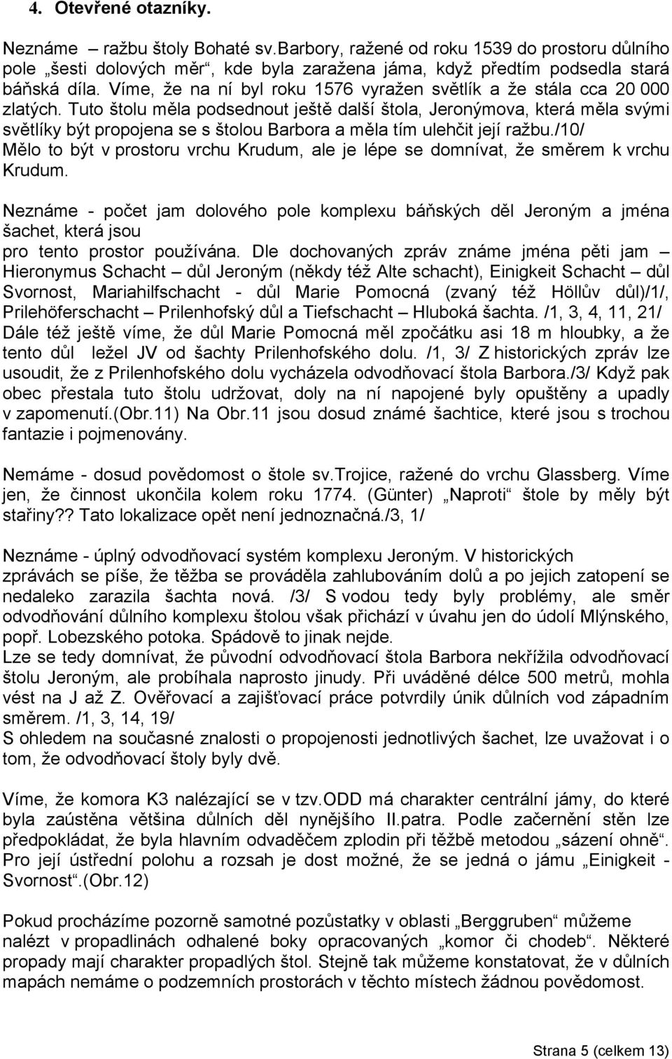 Tuto štolu měla podsednout ještě další štola, Jeronýmova, která měla svými světlíky být propojena se s štolou Barbora a měla tím ulehčit její ražbu.