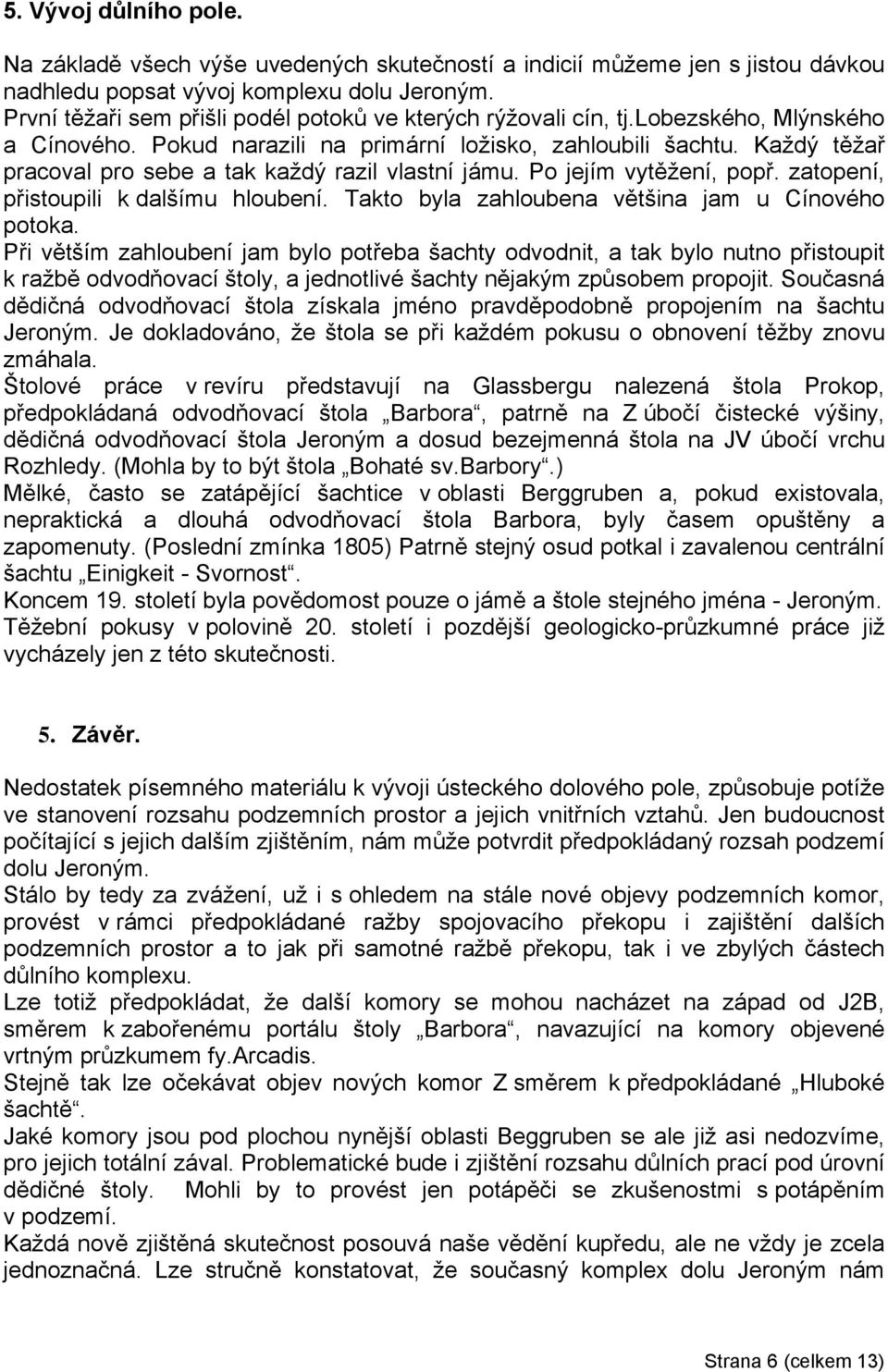 Každý těžař pracoval pro sebe a tak každý razil vlastní jámu. Po jejím vytěžení, popř. zatopení, přistoupili k dalšímu hloubení. Takto byla zahloubena většina jam u Cínového potoka.