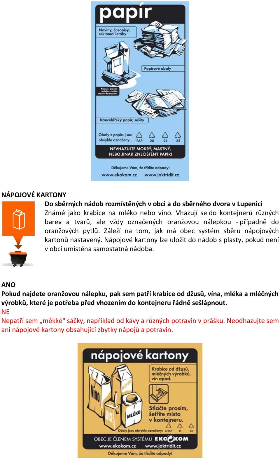 Záleží na tom, jak má obec systém sběru nápojových kartonů nastavený. Nápojové kartony lze uložit do nádob s plasty, pokud není v obci umístěna samostatná nádoba.