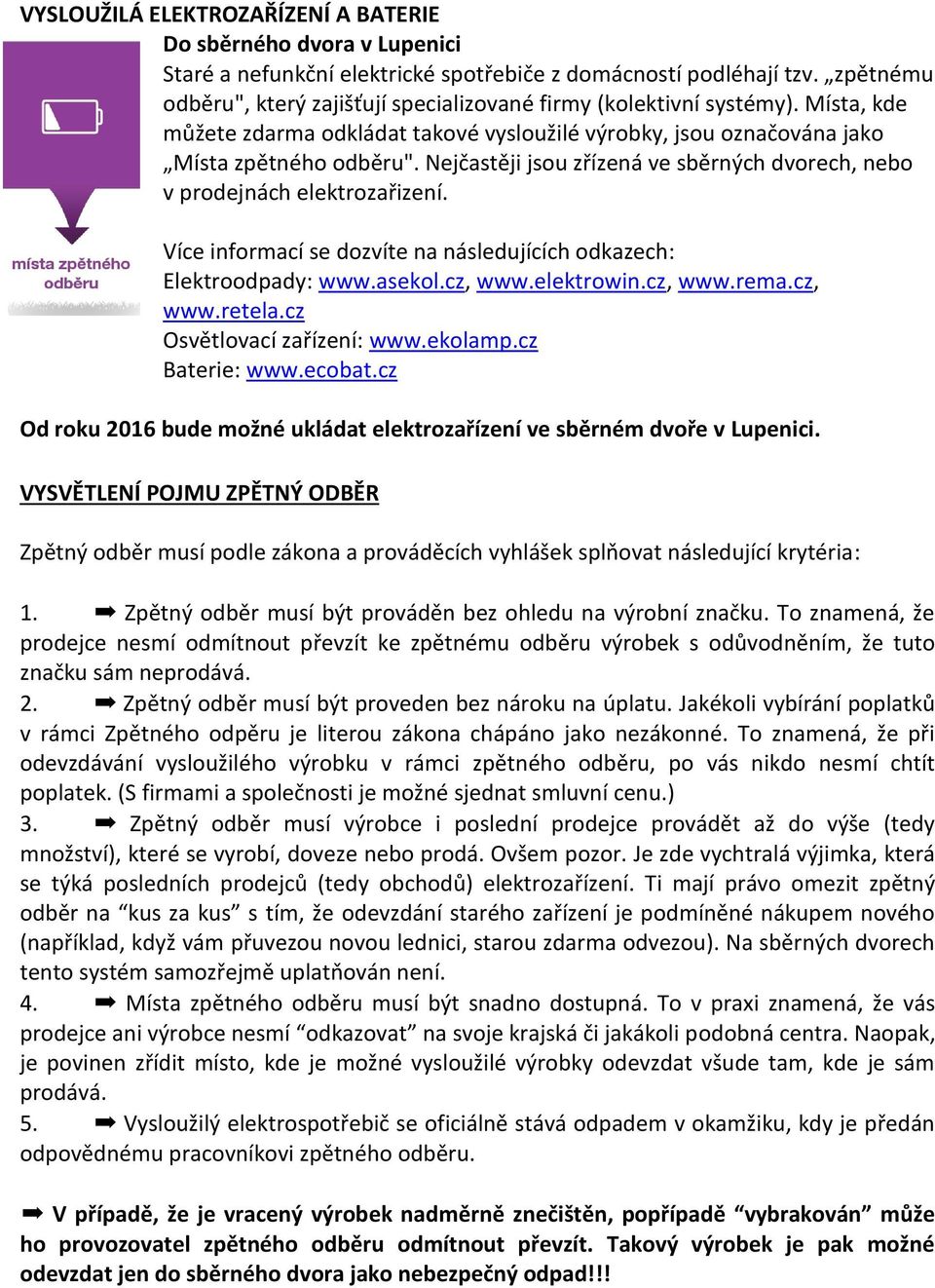 Nejčastěji jsou zřízená ve sběrných dvorech, nebo v prodejnách elektrozařizení. Více informací se dozvíte na následujících odkazech: Elektroodpady: www.asekol.cz, www.elektrowin.cz, www.rema.cz, www.retela.