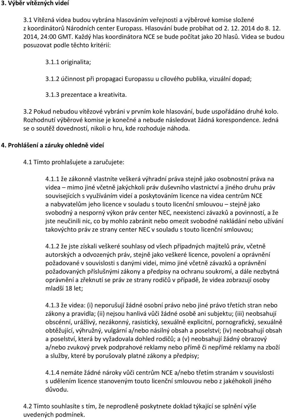 1.3 prezentace a kreativita. 3.2 Pokud nebudou vítězové vybráni v prvním kole hlasování, bude uspořádáno druhé kolo. Rozhodnutí výběrové komise je konečné a nebude následovat žádná korespondence.