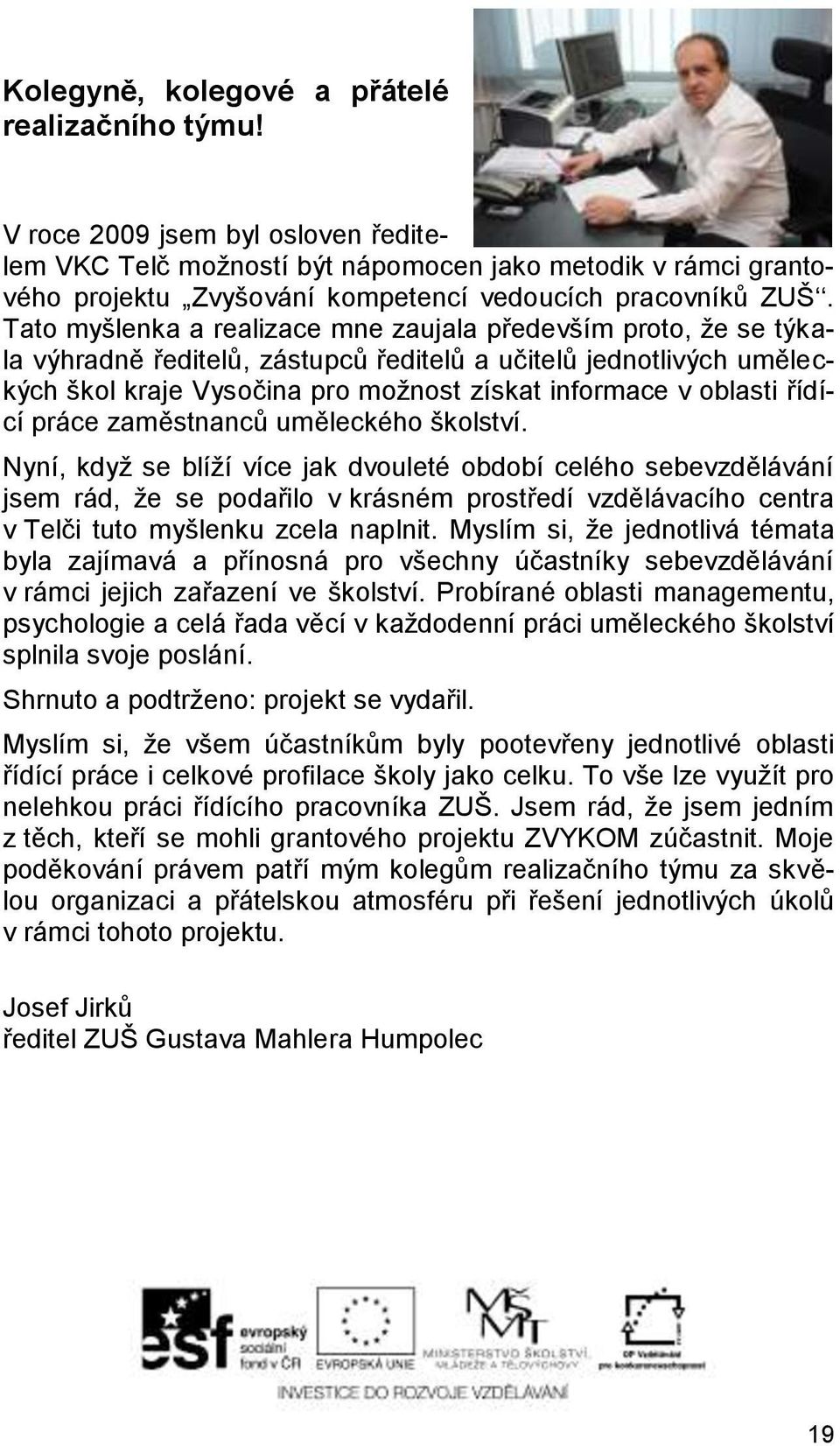 Tato myšlenka a realizace mne zaujala především proto, že se týkala výhradně ředitelů, zástupců ředitelů a učitelů jednotlivých uměleckých škol kraje Vysočina pro možnost získat informace v oblasti