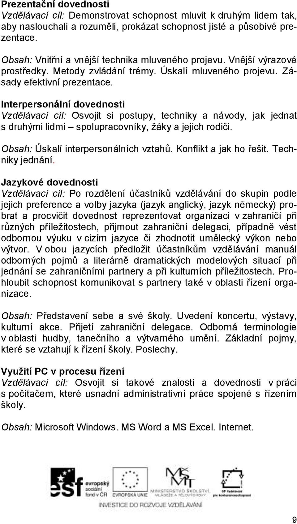 Interpersonální dovednosti Vzdělávací cíl: Osvojit si postupy, techniky a návody, jak jednat s druhými lidmi spolupracovníky, žáky a jejich rodiči. Obsah: Úskalí interpersonálních vztahů.