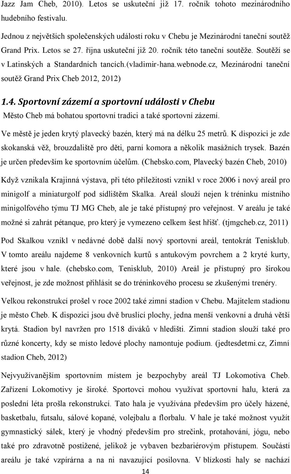 Sportovní zázemí a sportovní události v Chebu Město Cheb má bohatou sportovní tradici a také sportovní zázemí. Ve městě je jeden krytý plavecký bazén, který má na délku 25 metrů.