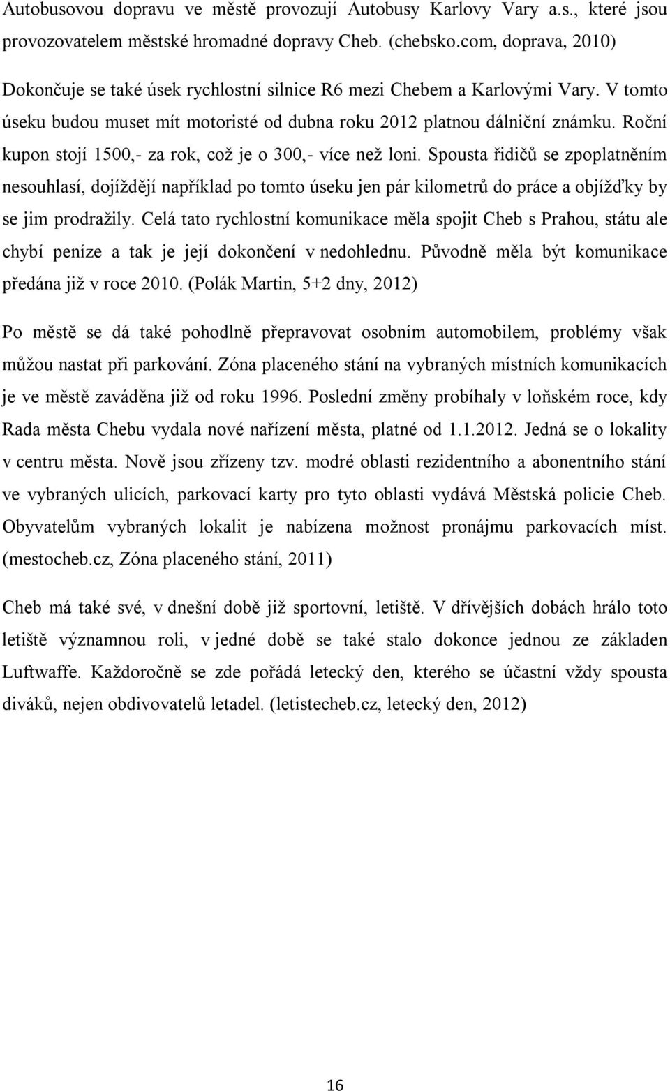 Roční kupon stojí 1500,- za rok, což je o 300,- více než loni. Spousta řidičů se zpoplatněním nesouhlasí, dojíždějí například po tomto úseku jen pár kilometrů do práce a objížďky by se jim prodražily.