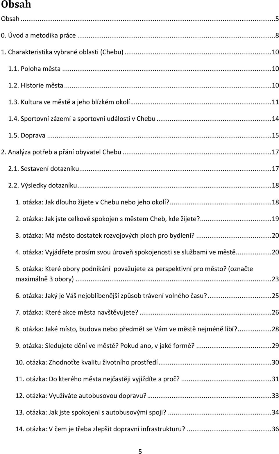 otázka: Jak dlouho žijete v Chebu nebo jeho okolí?... 18 2. otázka: Jak jste celkově spokojen s městem Cheb, kde žijete?... 19 3. otázka: Má město dostatek rozvojových ploch pro bydlení?... 20 4.