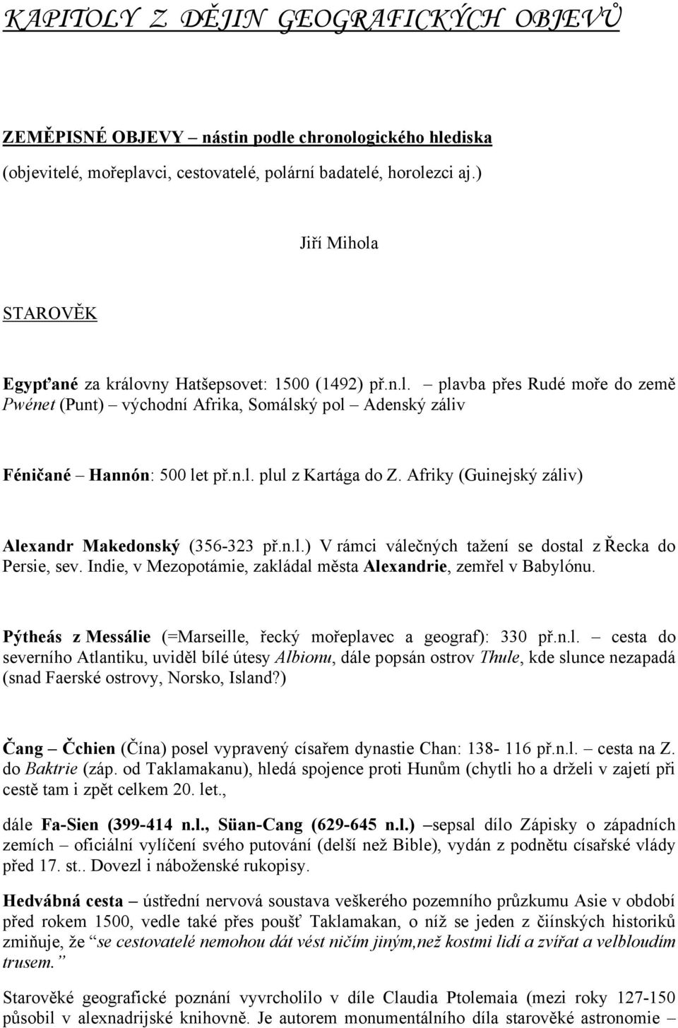 Afriky (Guinejský záliv) Alexandr Makedonský (356-323 př.n.l.) V rámci válečných tažení se dostal z Řecka do Persie, sev. Indie, v Mezopotámie, zakládal města Alexandrie, zemřel v Babylónu.