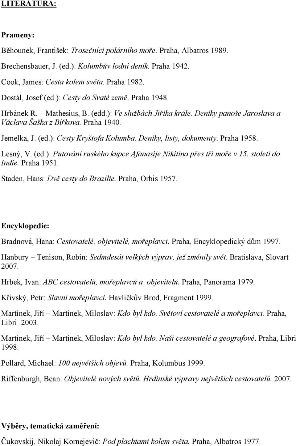 Deníky, listy, dokumenty. Praha 1958. Lesný, V. (ed.): Putování ruského kupce Afanasije Nikitina přes tři moře v 15. století do Indie. Praha 1951. Staden, Hans: Dvě cesty do Brazílie.