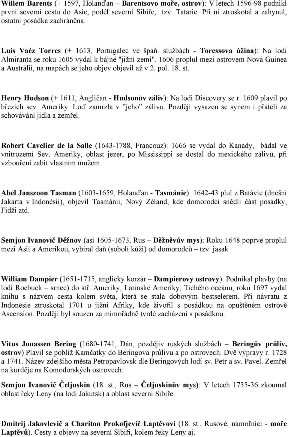 1606 proplul mezi ostrovem Nová Guinea a Austrálií, na mapách se jeho objev objevil až v 2. pol. 18. st. Henry Hudson (+ 1611, Angličan - Hudsonův záliv): Na lodi Discovery se r.