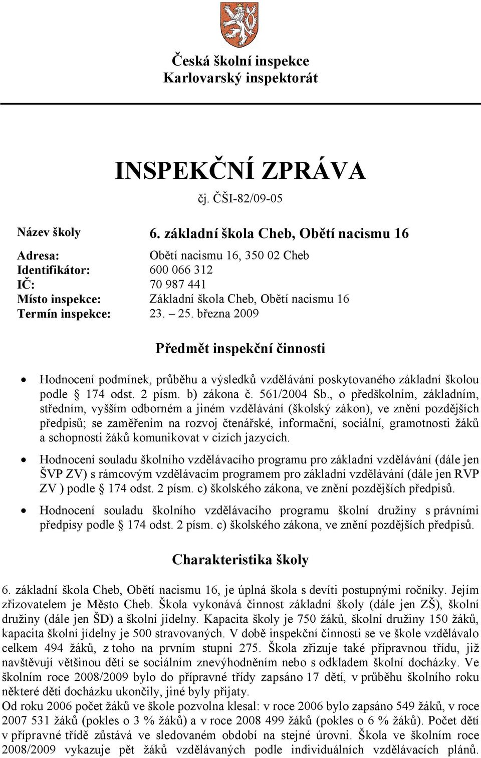 března 2009 Předmět inspekční činnosti Hodnocení podmínek, průběhu a výsledků vzdělávání poskytovaného základní školou podle 174 odst. 2 písm. b) zákona č. 561/2004 Sb.