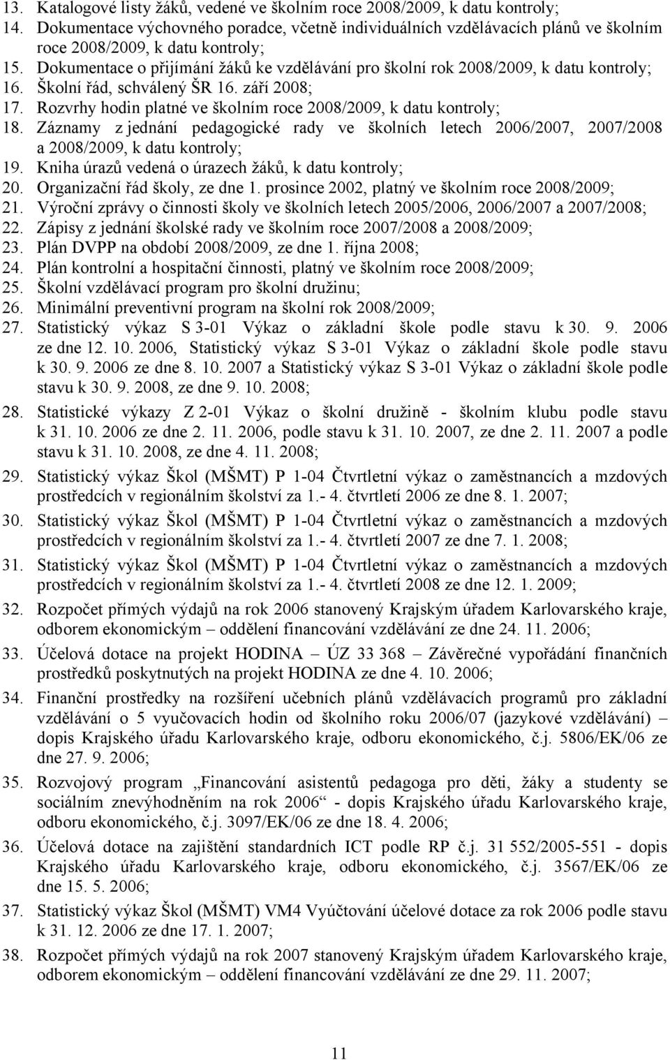 Dokumentace o přijímání žáků ke vzdělávání pro školní rok 2008/2009, k datu kontroly; 16. Školní řád, schválený ŠR 16. září 2008; 17.