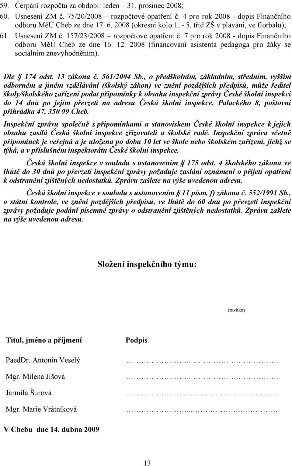 2008 (financování asistenta pedagoga pro žáky se sociálním znevýhodněním). Dle 174 odst. 13 zákona č. 561/2004 Sb.