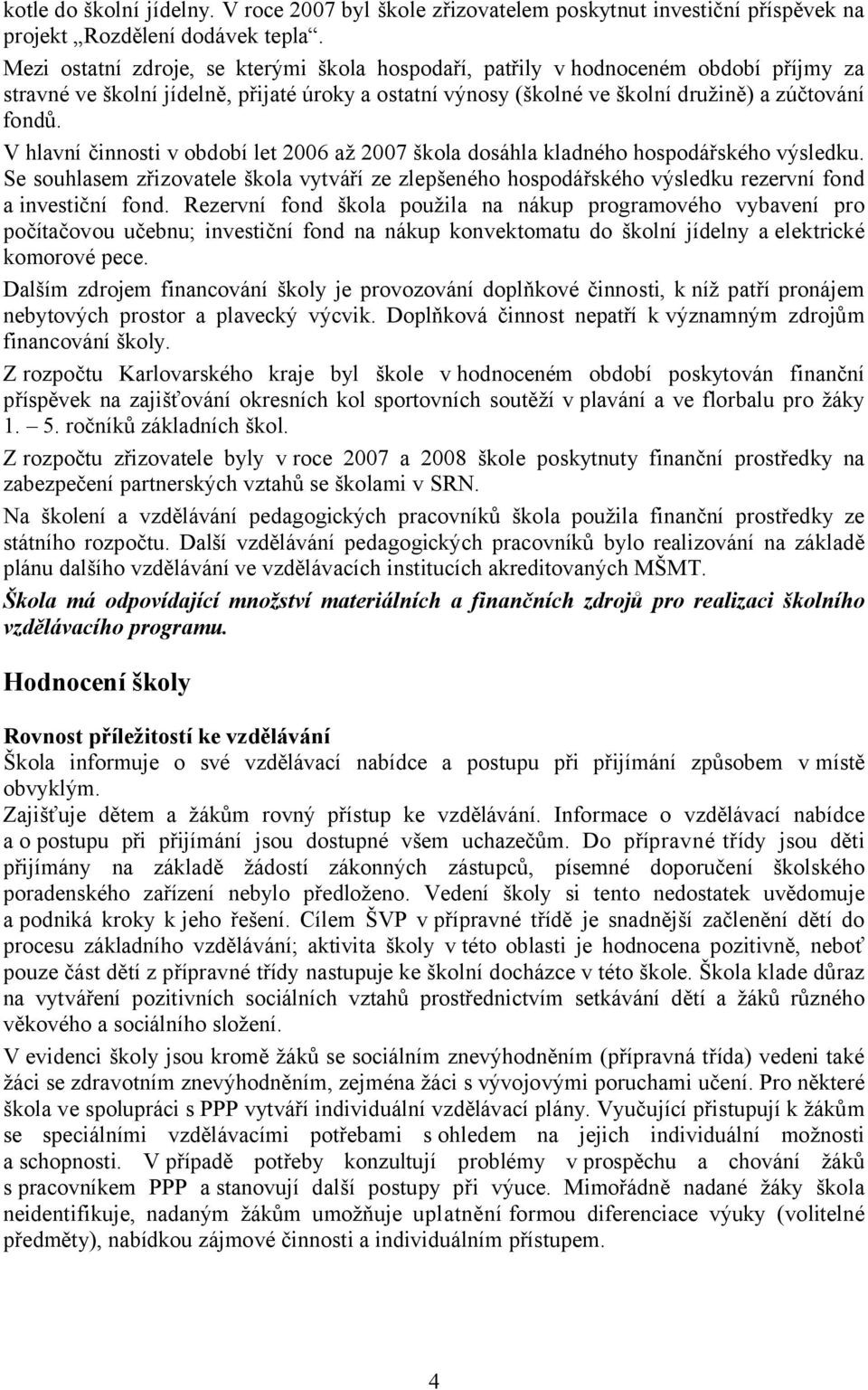 V hlavní činnosti v období let 2006 až 2007 škola dosáhla kladného hospodářského výsledku. Se souhlasem zřizovatele škola vytváří ze zlepšeného hospodářského výsledku rezervní fond a investiční fond.