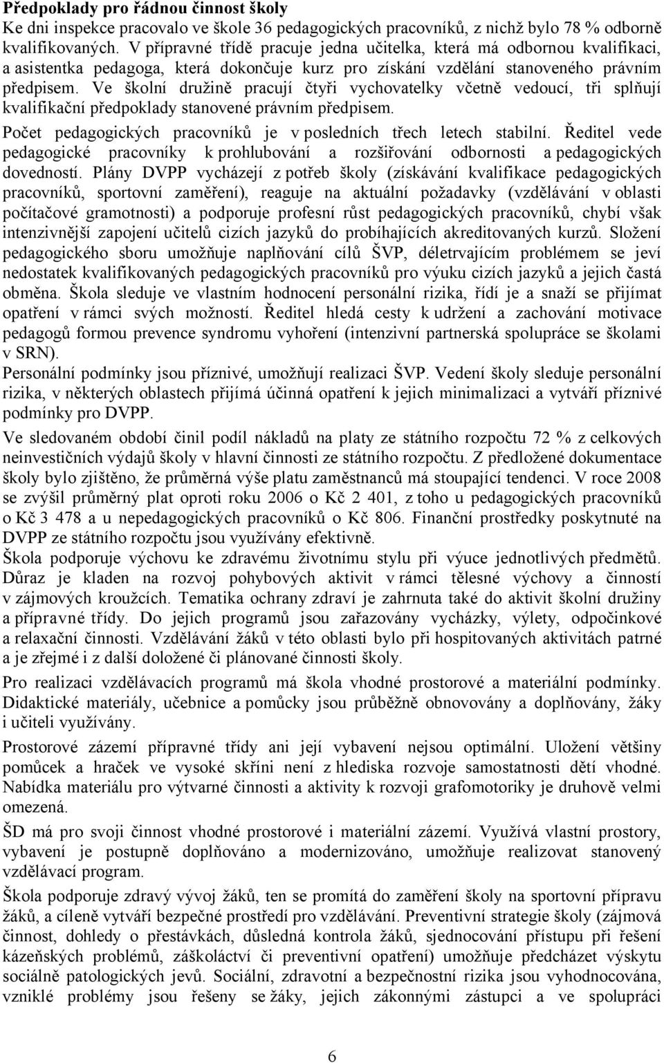 Ve školní družině pracují čtyři vychovatelky včetně vedoucí, tři splňují kvalifikační předpoklady stanovené právním předpisem. Počet pedagogických pracovníků je v posledních třech letech stabilní.