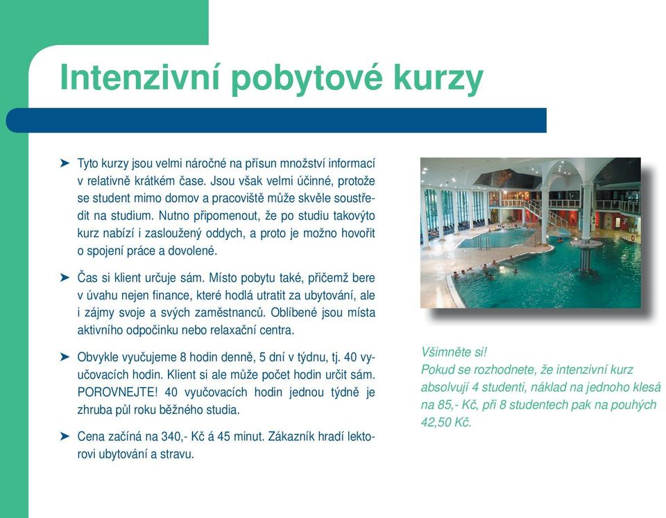 Nutno připomenout, že po studiu takovýto kurz nabízí i zasloužený oddych, a proto je možno hovořit o spojení práce a dovolené. Čas si klient určuje sám.