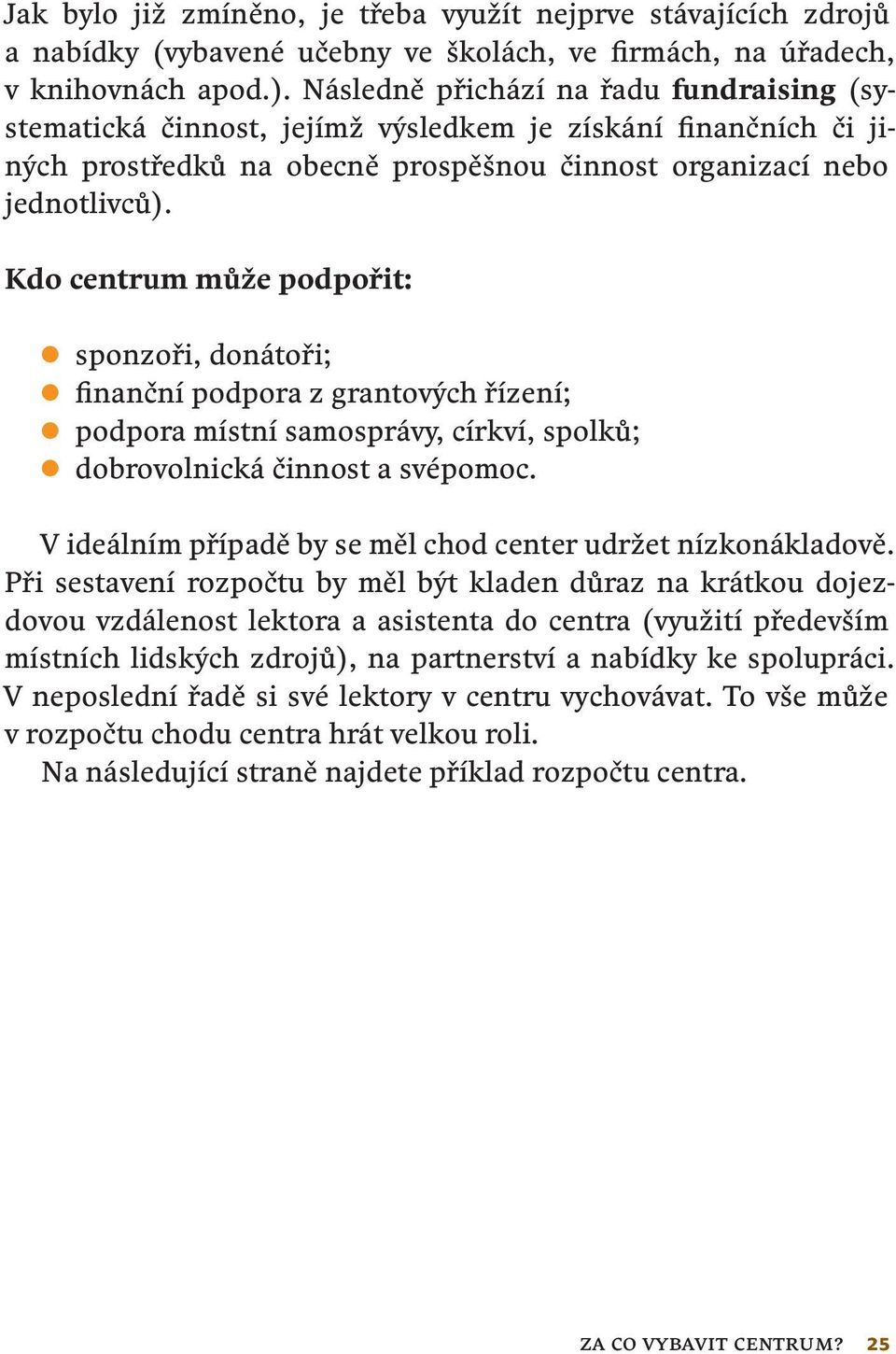 Kdo centrum může podpořit: sponzoři, donátoři; finanční podpora z grantových řízení; podpora místní samosprávy, církví, spolků; dobrovolnická činnost a svépomoc.