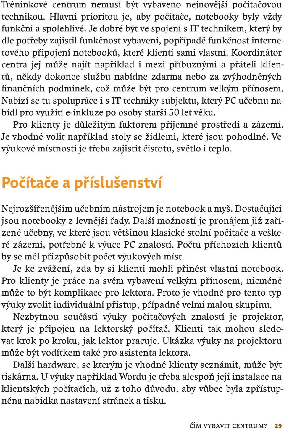 Koordinátor centra jej může najít například i mezi příbuznými a přáteli klientů, někdy dokonce službu nabídne zdarma nebo za zvýhodněných finančních podmínek, což může být pro centrum vel kým