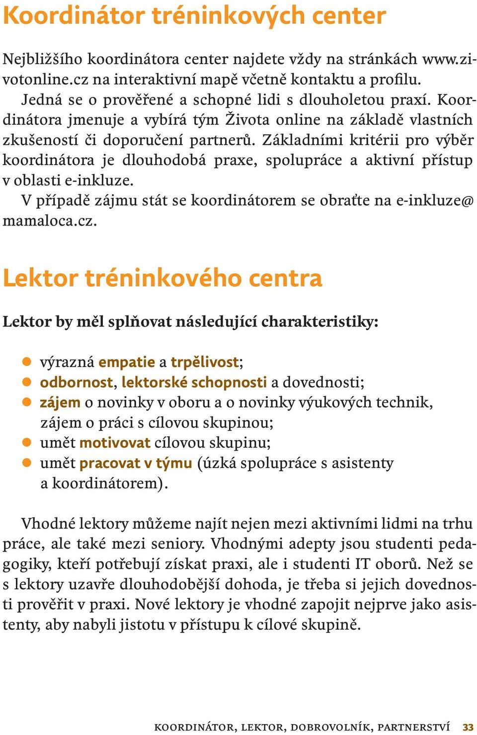 Základními kritérii pro výběr koordinátora je dlouhodobá praxe, spolupráce a aktivní přístup v oblasti e-inkluze. V případě zájmu stát se koordinátorem se obraťte na e-inkluze@ mamaloca.cz.