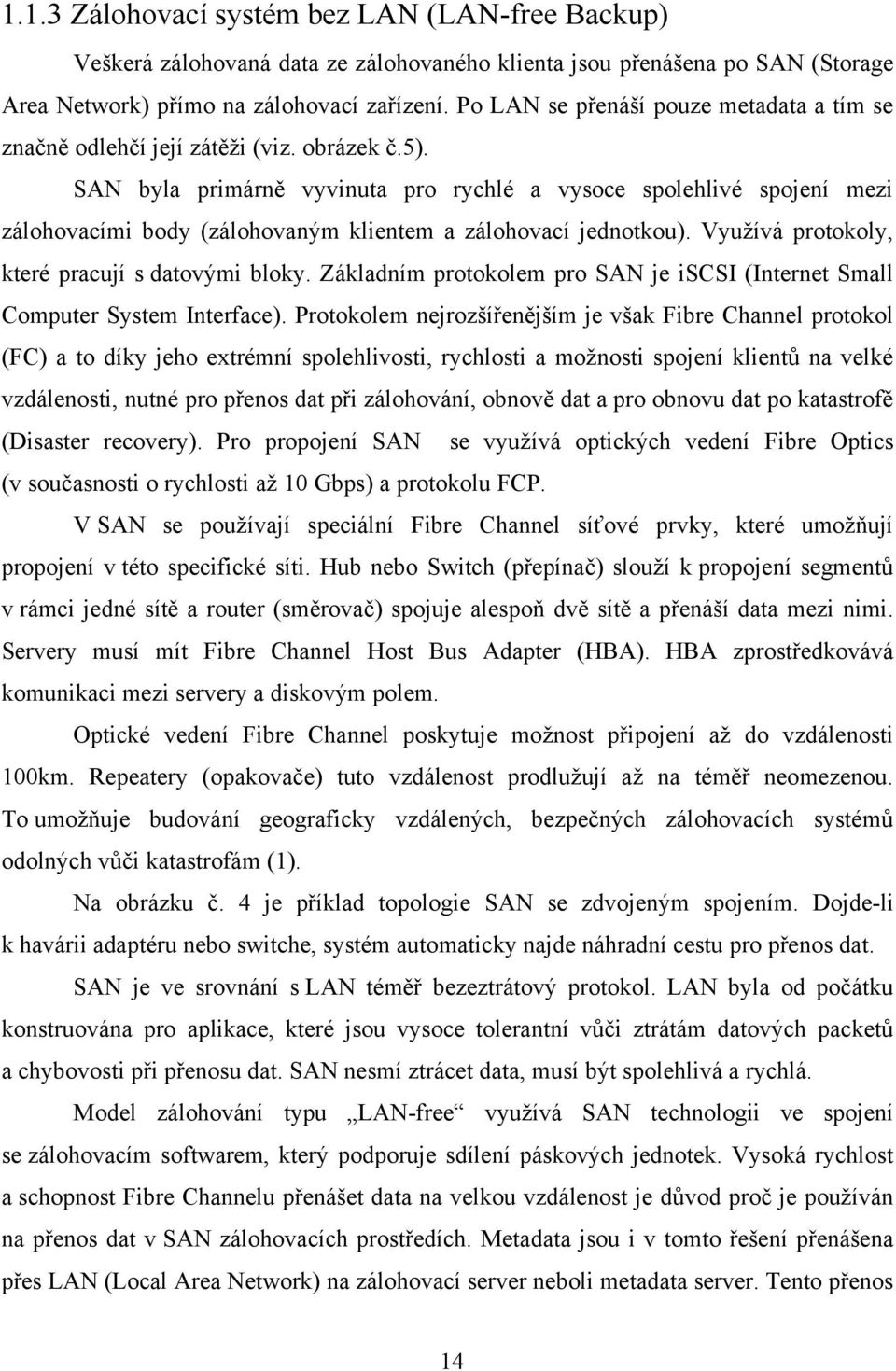 SAN byla primárně vyvinuta pro rychlé a vysoce spolehlivé spojení mezi zálohovacími body (zálohovaným klientem a zálohovací jednotkou). Využívá protokoly, které pracují s datovými bloky.