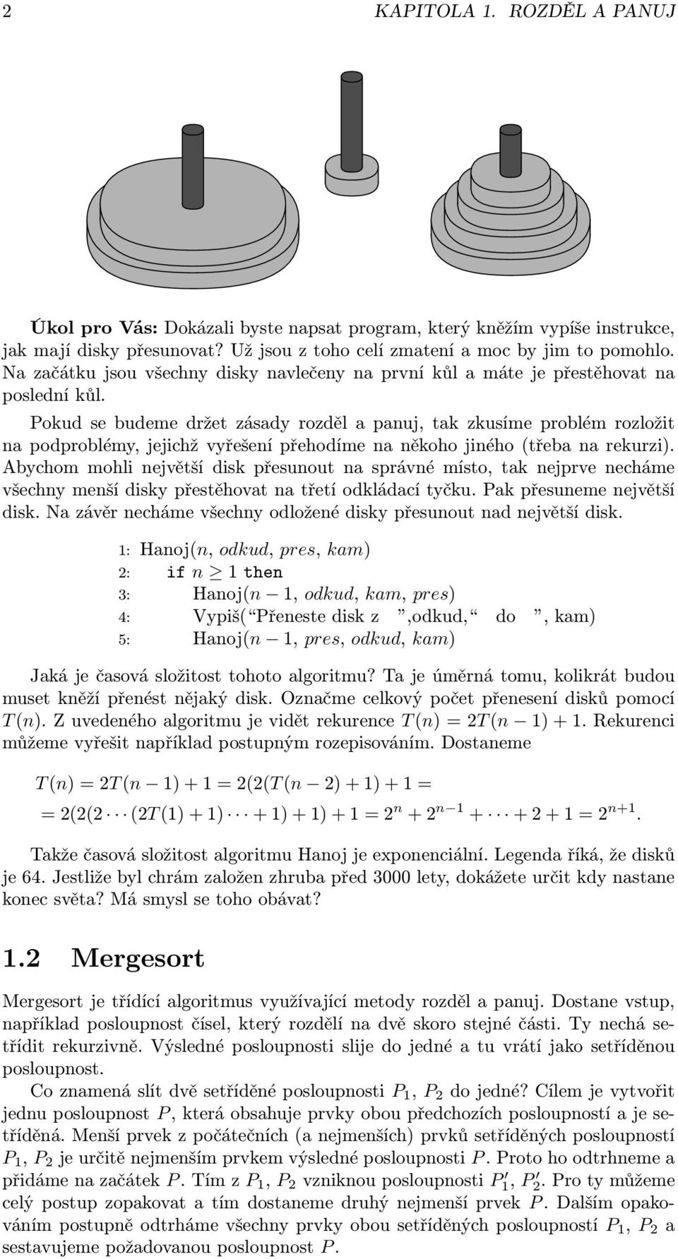 Pokud se budeme držet zásady rozděl a panuj, tak zkusíme problém rozložit na podproblémy, jejichž vyřešení přehodíme na někoho jiného (třeba na rekurzi).